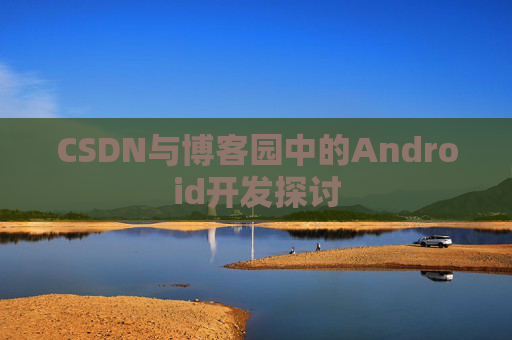 CSDN与博客园中的Android开发探讨