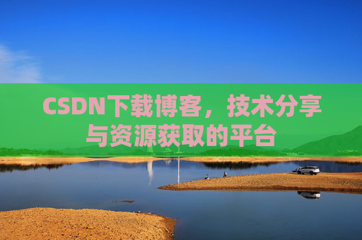 CSDN下载博客，技术分享与资源获取的平台